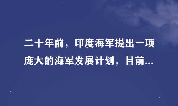 二十年前，印度海军提出一项庞大的海军发展计划，目前印度海军实力有多强？