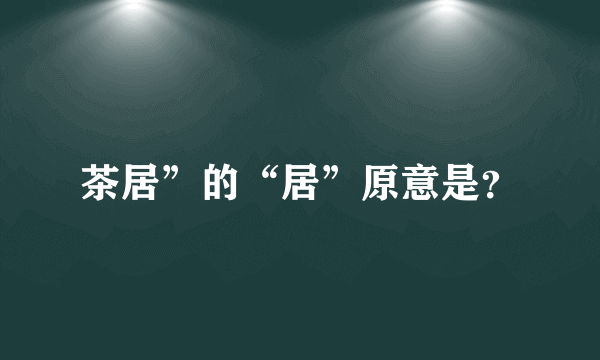 茶居”的“居”原意是？