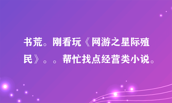 书荒。刚看玩《网游之星际殖民》。。帮忙找点经营类小说。