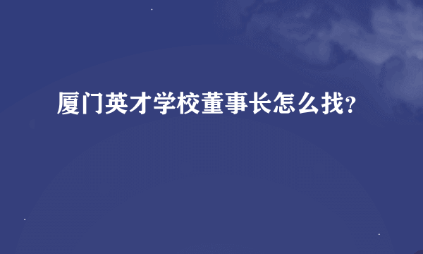 厦门英才学校董事长怎么找？