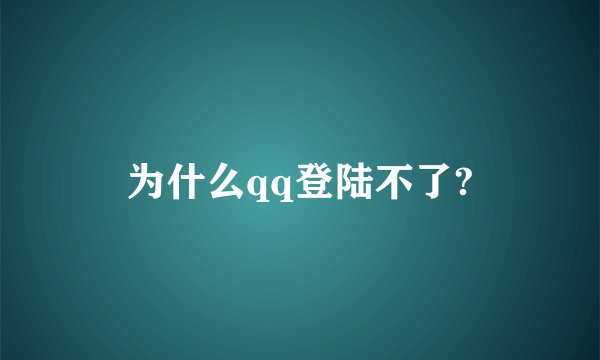 为什么qq登陆不了?