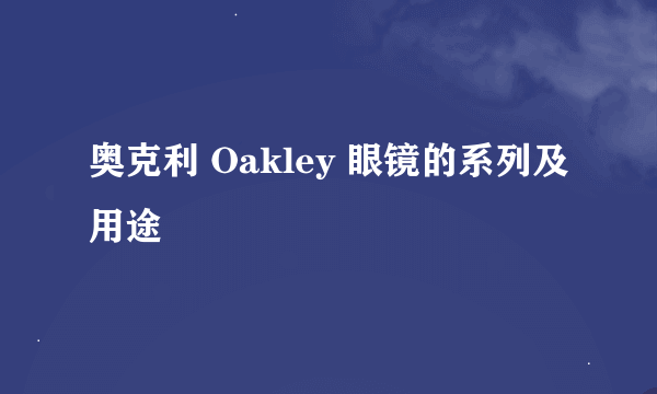 奥克利 Oakley 眼镜的系列及用途