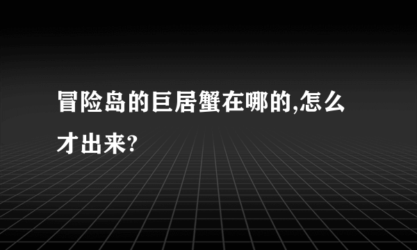 冒险岛的巨居蟹在哪的,怎么才出来?