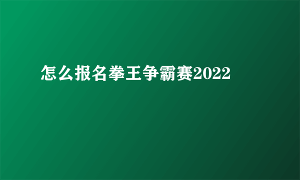 怎么报名拳王争霸赛2022