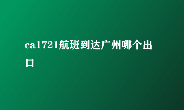 ca1721航班到达广州哪个出口