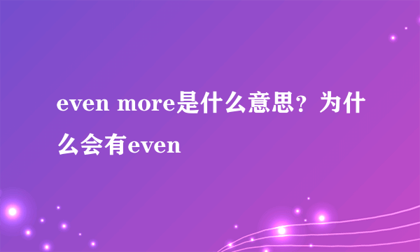 even more是什么意思？为什么会有even