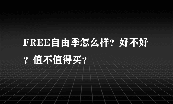 FREE自由季怎么样？好不好？值不值得买？