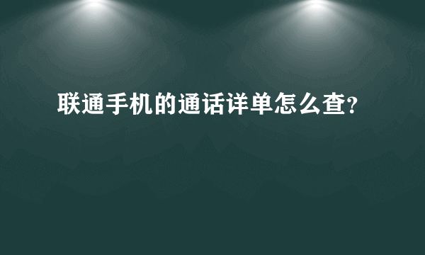 联通手机的通话详单怎么查？