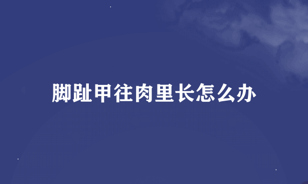 脚趾甲往肉里长怎么办