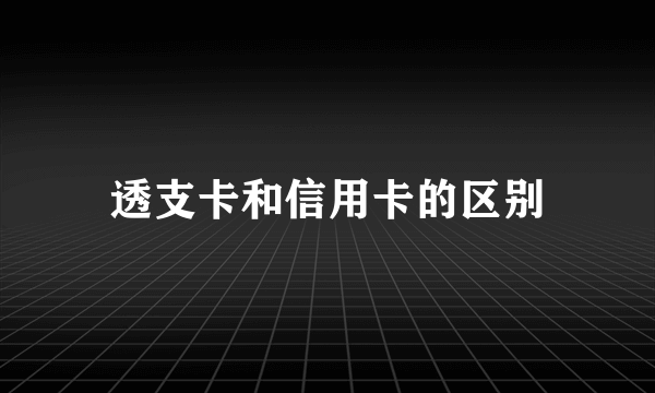 透支卡和信用卡的区别