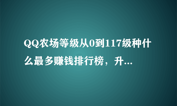 QQ农场等级从0到117级种什么最多赚钱排行榜，升级经验最快排行榜