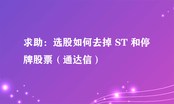 求助：选股如何去掉 ST 和停牌股票（通达信）