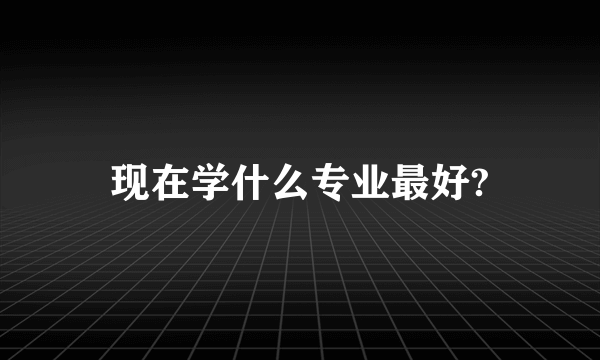 现在学什么专业最好?