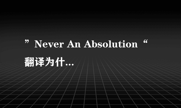 ”Never An Absolution“翻译为什么比较合适？