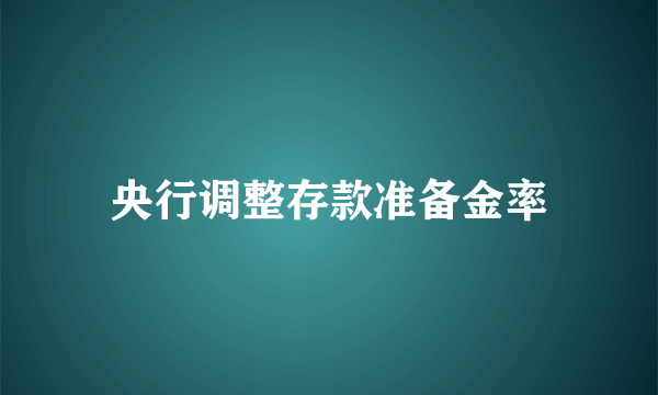 央行调整存款准备金率