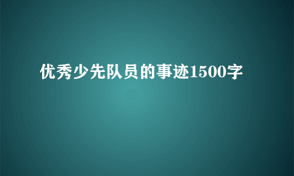 优秀少先队员的事迹1500字