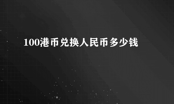 100港币兑换人民币多少钱