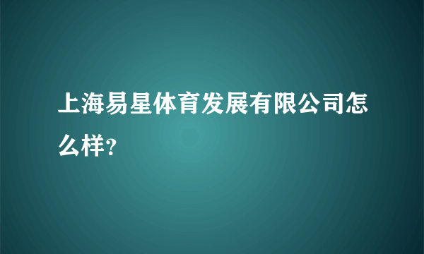 上海易星体育发展有限公司怎么样？