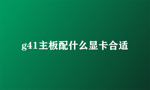 g41主板配什么显卡合适