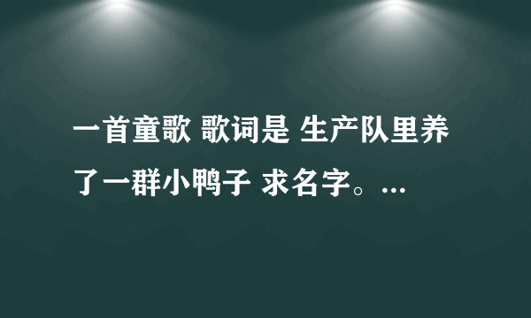 一首童歌 歌词是 生产队里养了一群小鸭子 求名字。拜托各位了 3Q