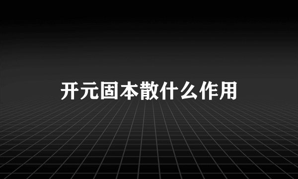 开元固本散什么作用