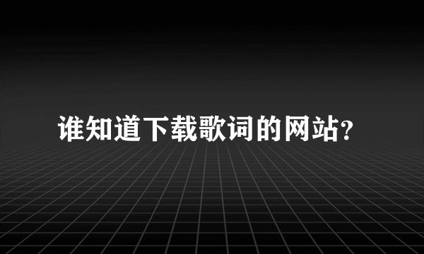 谁知道下载歌词的网站？