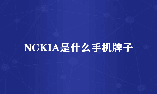 NCKIA是什么手机牌子