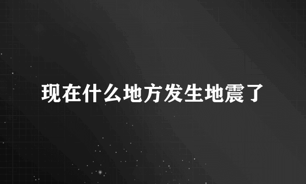 现在什么地方发生地震了