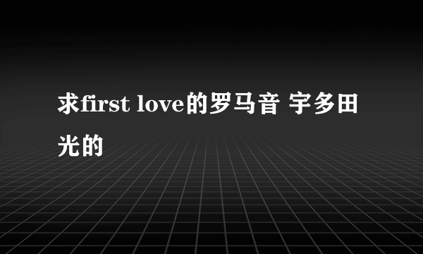 求first love的罗马音 宇多田光的