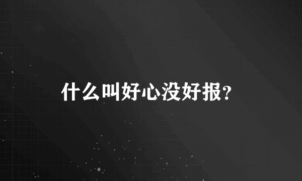 什么叫好心没好报？