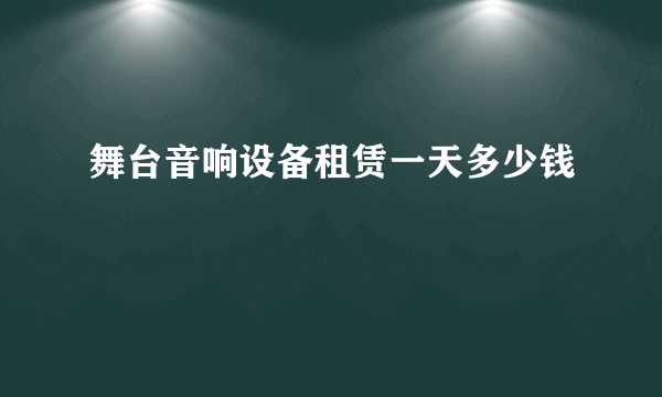 舞台音响设备租赁一天多少钱