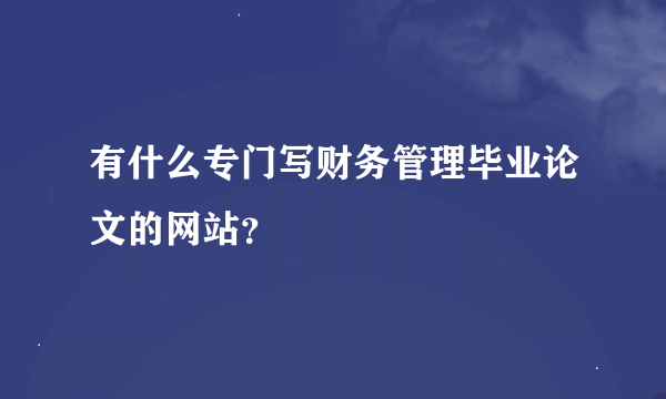 有什么专门写财务管理毕业论文的网站？