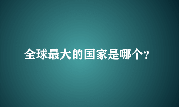 全球最大的国家是哪个？