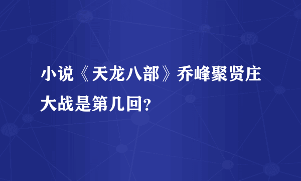 小说《天龙八部》乔峰聚贤庄大战是第几回？