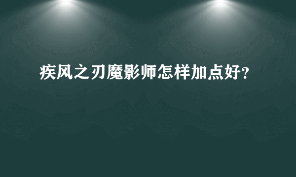 疾风之刃魔影师怎样加点好？