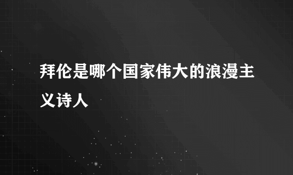 拜伦是哪个国家伟大的浪漫主义诗人