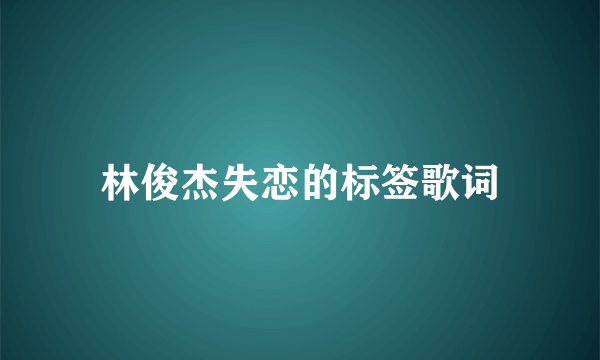 林俊杰失恋的标签歌词