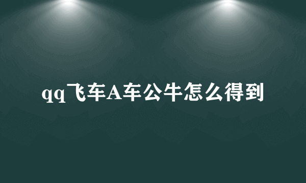 qq飞车A车公牛怎么得到