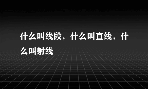 什么叫线段，什么叫直线，什么叫射线