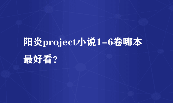 阳炎project小说1-6卷哪本最好看？