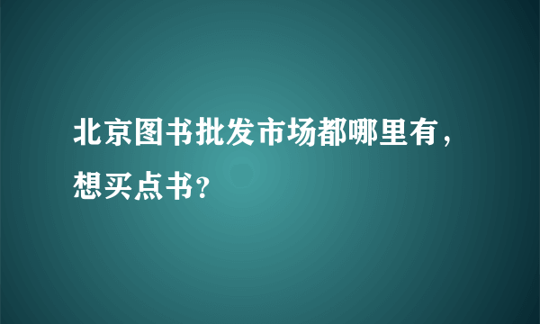 北京图书批发市场都哪里有，想买点书？