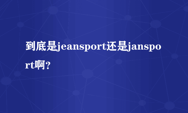 到底是jeansport还是jansport啊？