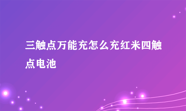 三触点万能充怎么充红米四触点电池