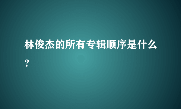 林俊杰的所有专辑顺序是什么？