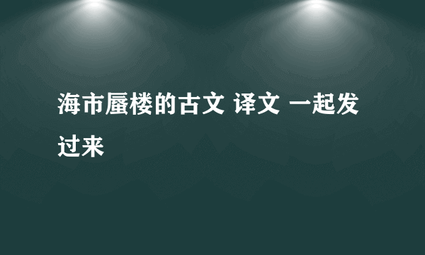 海市蜃楼的古文 译文 一起发过来