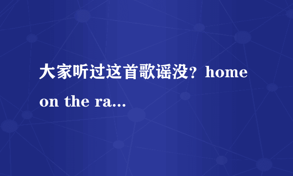 大家听过这首歌谣没？home  on the range 牧场是我家，谁有中文版的歌词？谢谢