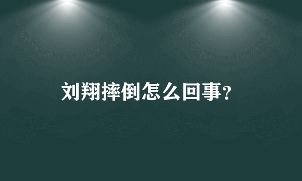 刘翔摔倒怎么回事？