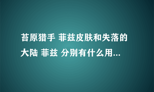 苔原猎手 菲兹皮肤和失落的大陆 菲兹 分别有什么用? 求高手解答