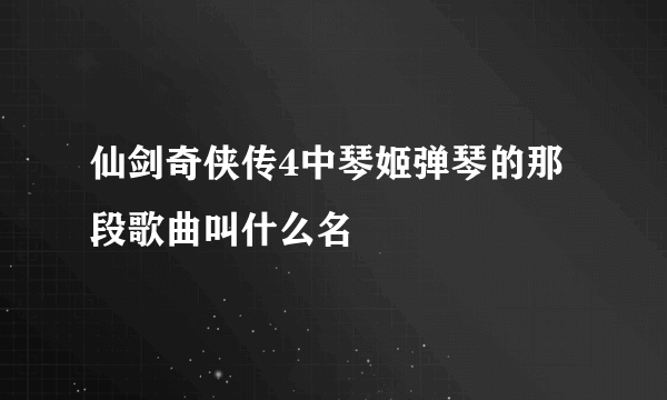 仙剑奇侠传4中琴姬弹琴的那段歌曲叫什么名