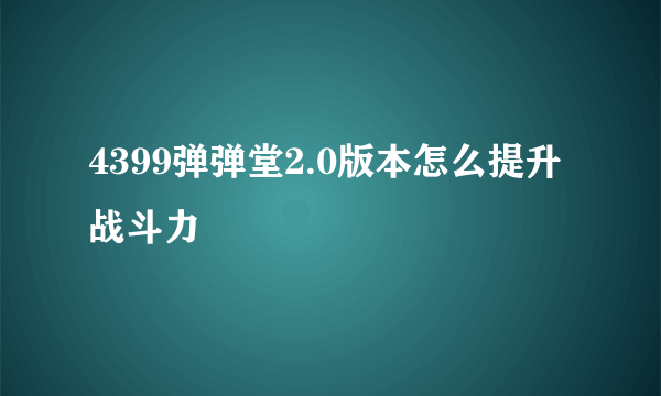 4399弹弹堂2.0版本怎么提升战斗力